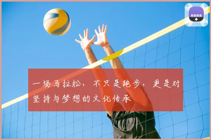 一场马拉松,不只是跑步,更是对坚持与梦想的文化传承