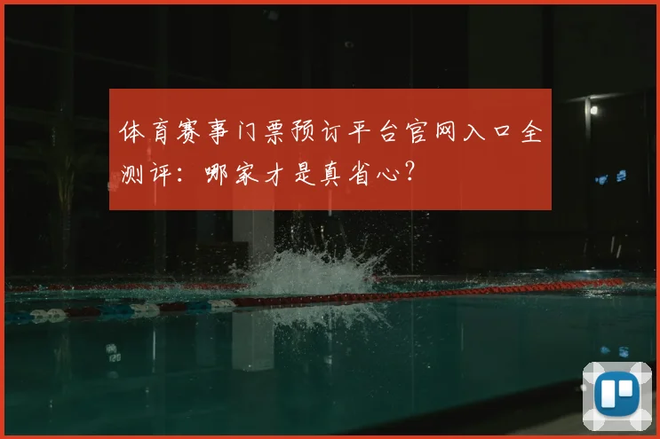 体育赛事门票预订平台官网入口全测评：哪家才是真省心？