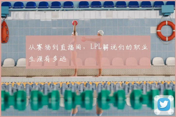 从赛场到直播间，LPL解说们的职业生涯有多远