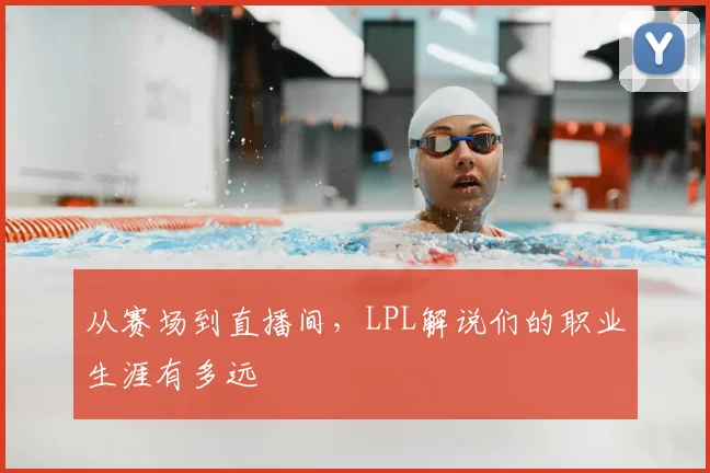 从赛场到直播间，LPL解说们的职业生涯有多远